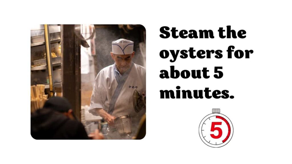 Steam the oysters for about 5 minutes.